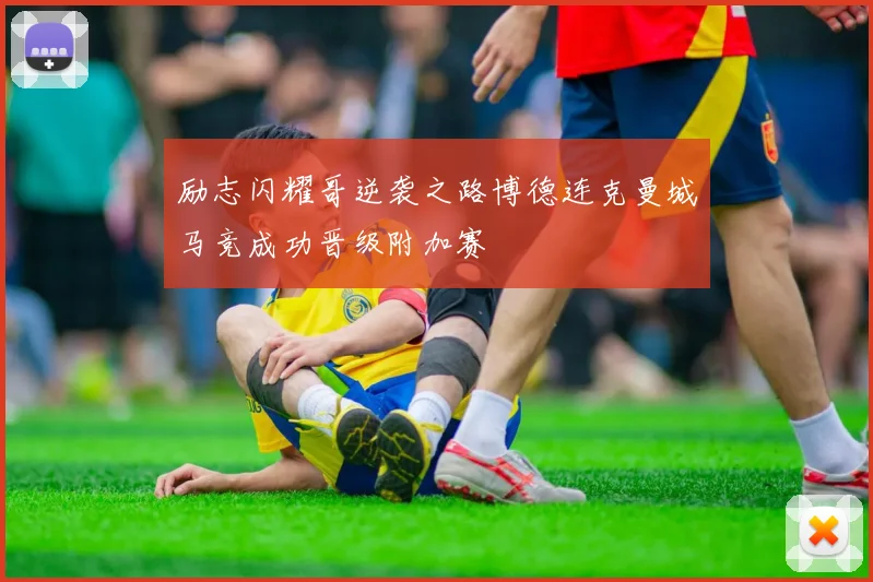 励志闪耀哥逆袭之路博德连克曼城马竞成功晋级附加赛