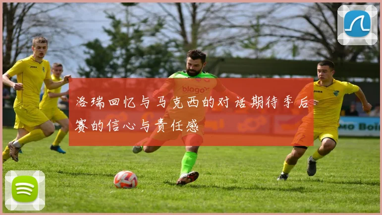 洛瑞回忆与马克西的对话期待季后赛的信心与责任感