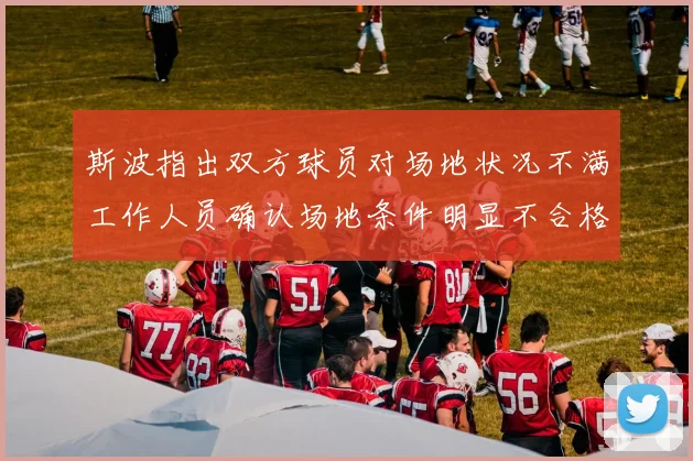 斯波指出双方球员对场地状况不满工作人员确认场地条件明显不合格