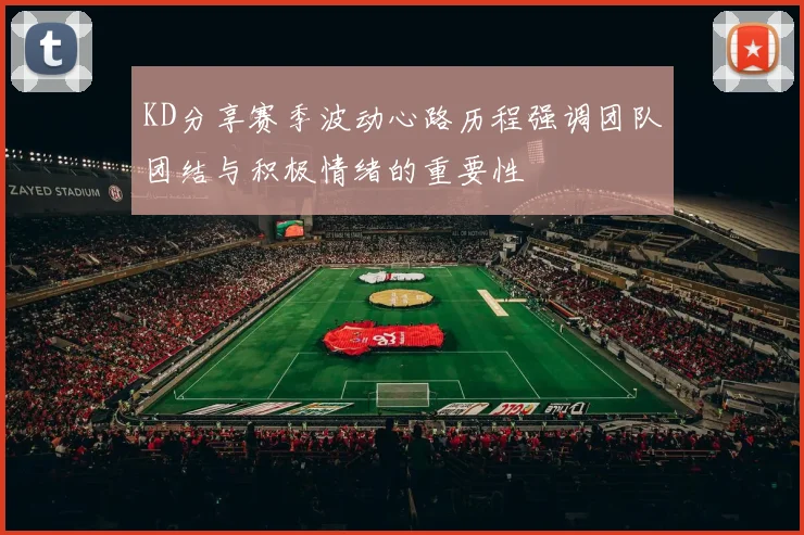 KD分享赛季波动心路历程强调团队团结与积极情绪的重要性