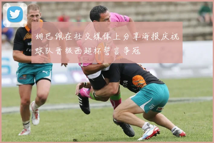 姆巴佩在社交媒体上分享海报庆祝球队晋级西超杯誓言争冠